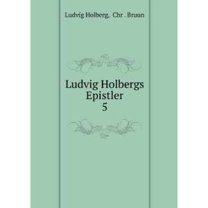 Ludvig Holbergs Epistler. 5 Chr . Bruun Ludvig Holberg  