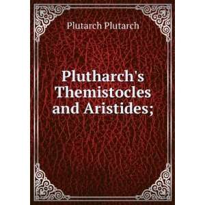  Plutharchs Themistocles and Aristides; Plutarch Plutarch 