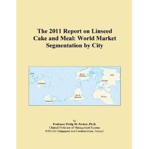 The 2011 Report on Linseed Cake and Meal World Market Segmentation by 